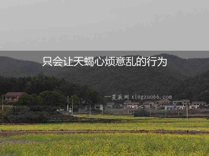 只會讓天蝎心煩意亂的行為