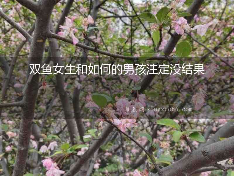 雙魚女生和如何的男孩注定沒結(jié)果