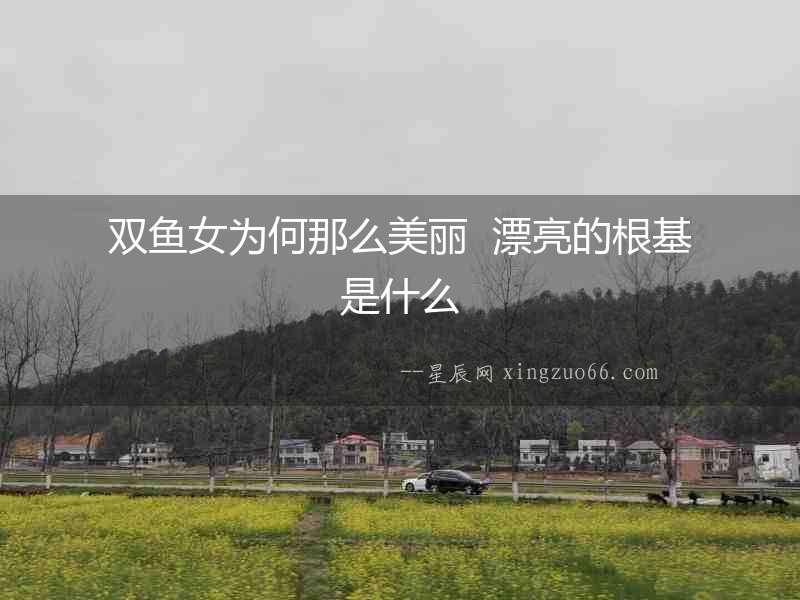 雙魚女為何那么美麗  漂亮的根基是什么