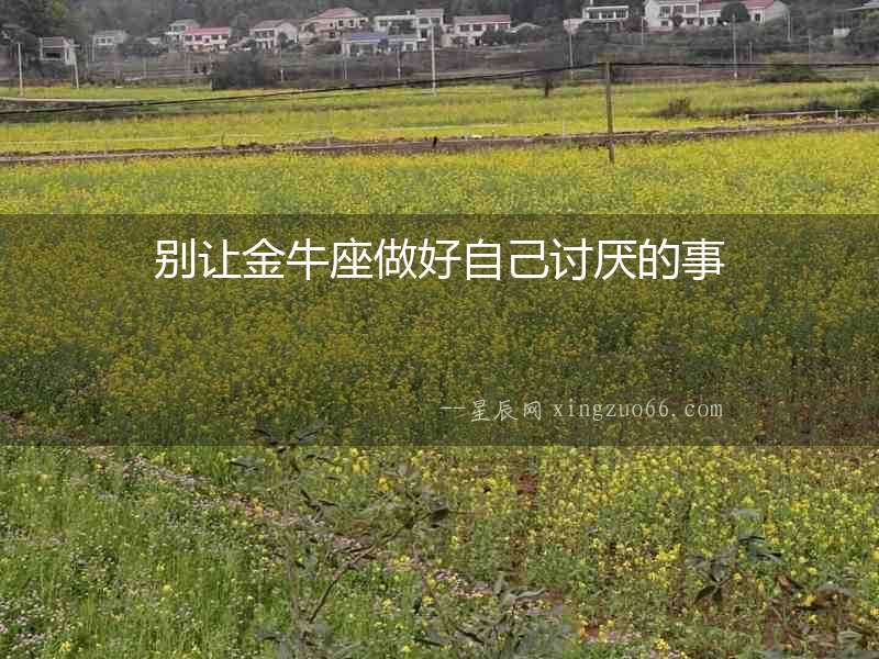 別讓金牛座做好自己討厭的事
