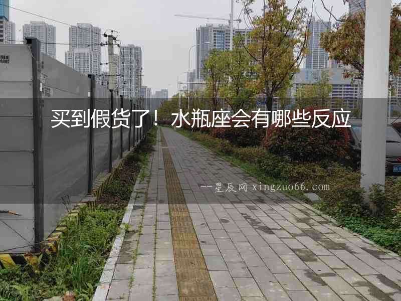 買(mǎi)到假貨了！水瓶座會(huì)有哪些反應(yīng)