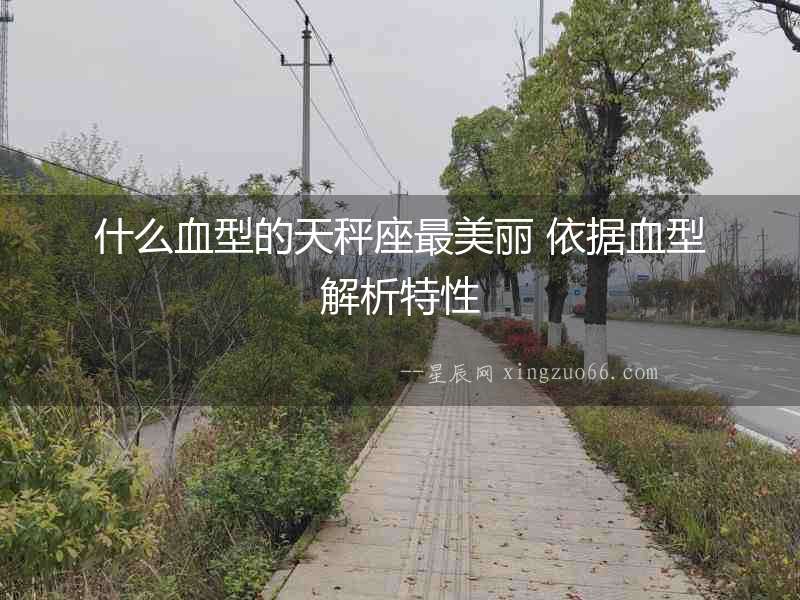 什么血型的天秤座最美麗 依據血型解析特性