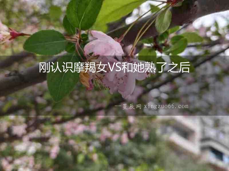 剛認識摩羯女VS和她熟了之后