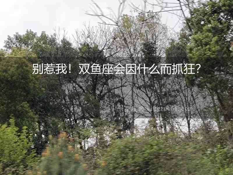 別惹我！雙魚座會(huì)因什么而抓狂？