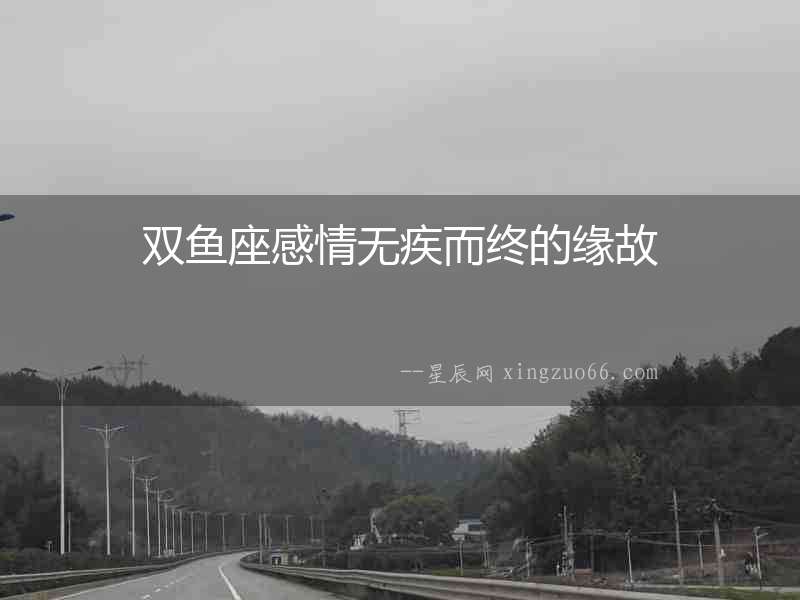 雙魚(yú)座感情無(wú)疾而終的緣故