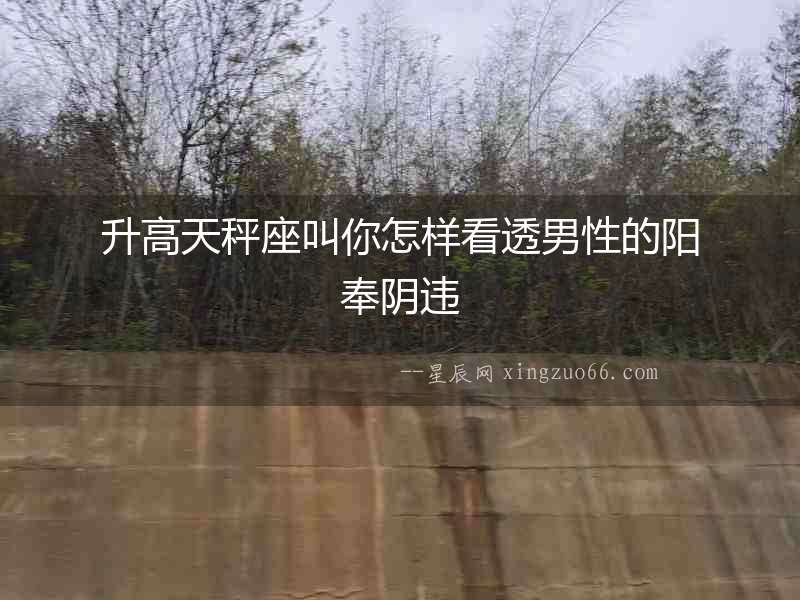升高天秤座叫你怎樣看透男性的陽奉陰違