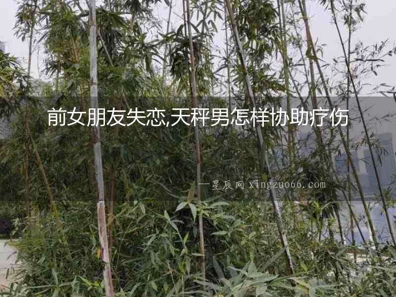 前女朋友失戀,天秤男怎樣協助療傷