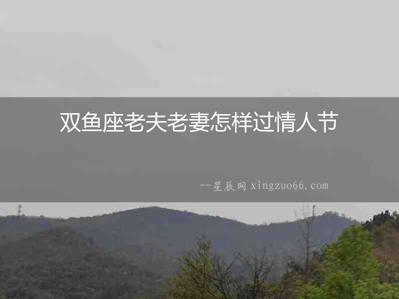 雙魚座老夫老妻怎樣過情人節(jié)