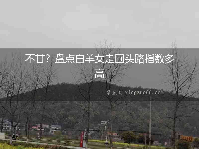 不甘？盤點白羊女走回頭路指數多高