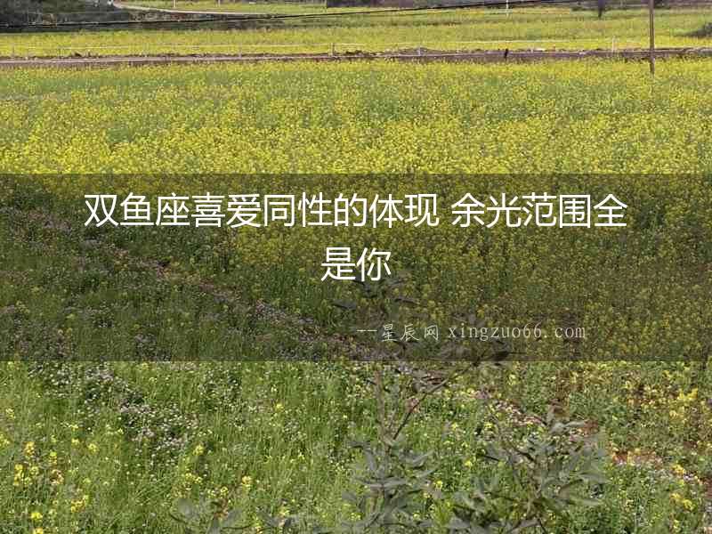 雙魚座喜愛同性的體現(xiàn) 余光范圍全是你