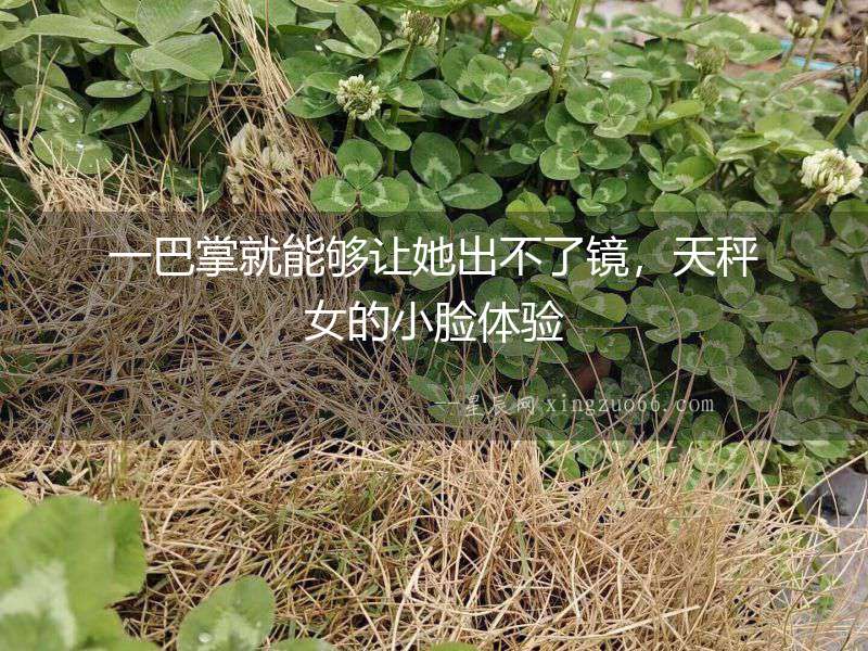 一巴掌就能夠讓她出不了鏡，天秤女的小臉體驗
