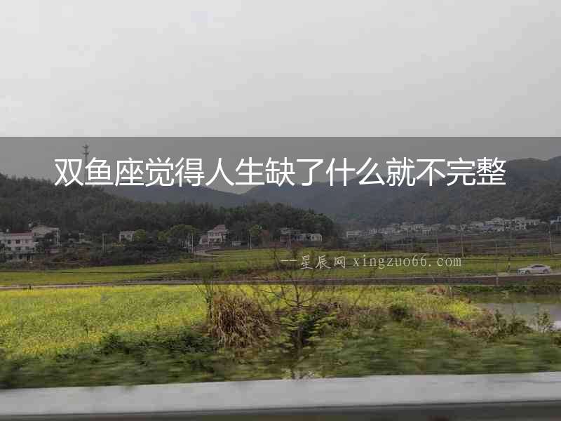 雙魚(yú)座覺(jué)得人生缺了什么就不完整