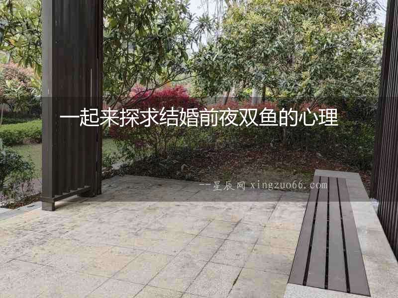 一起來探求結(jié)婚前夜雙魚的心理
