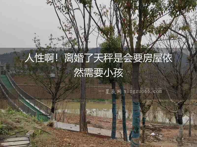 人性啊！離婚了天秤是會要房屋依然需要小孩