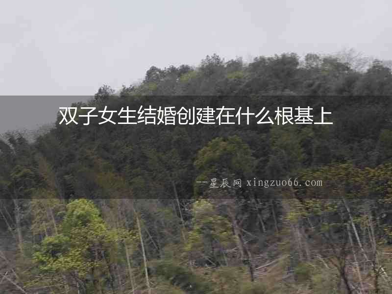 雙子女生結(jié)婚創(chuàng)建在什么根基上