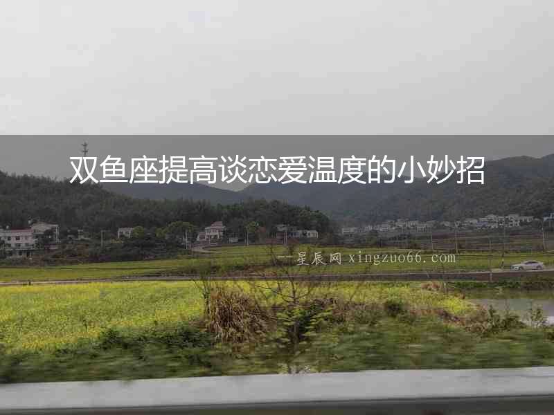 雙魚(yú)座提高談戀愛(ài)溫度的小妙招