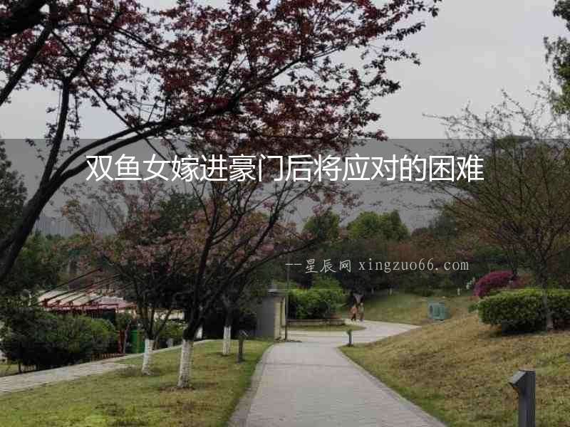 雙魚女嫁進豪門后將應對的困難