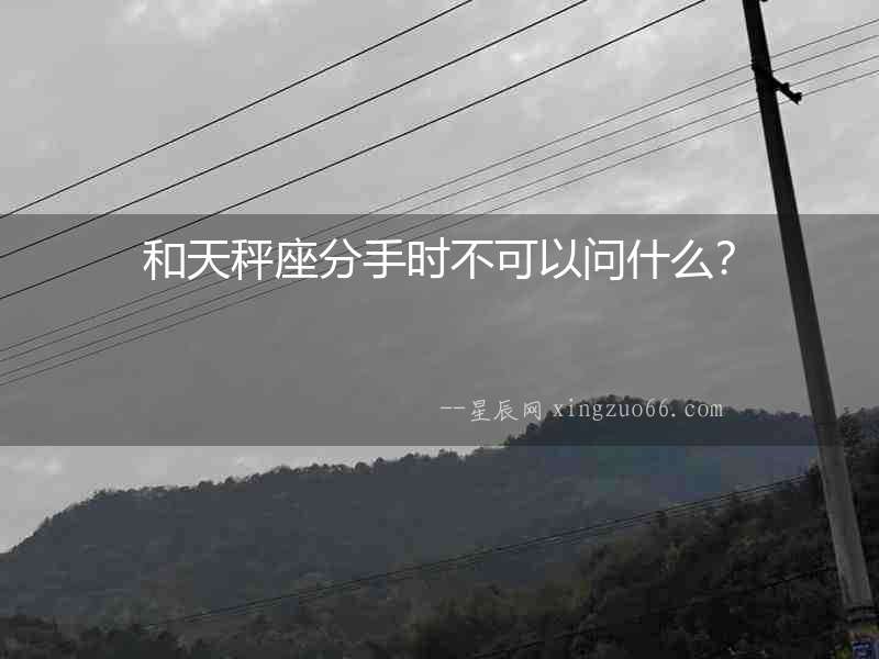 和天秤座分手時不可以問什么？