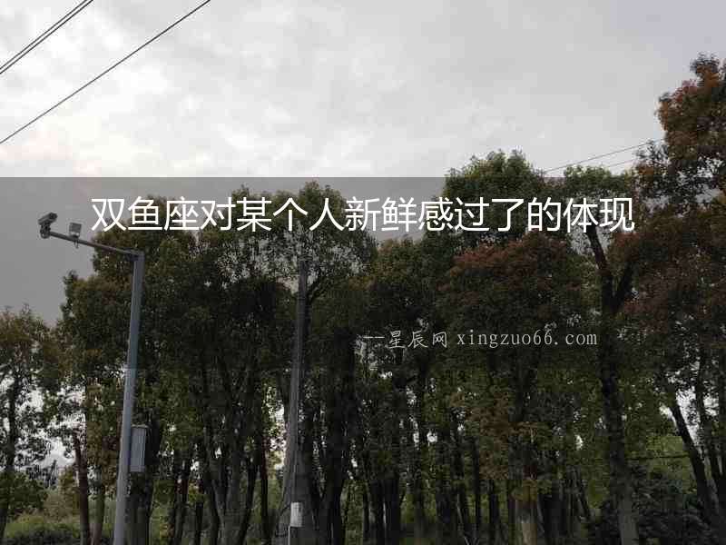 雙魚座對某個人新鮮感過了的體現(xiàn)