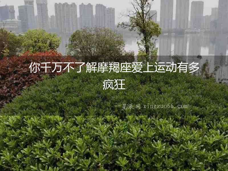 你千萬不了解摩羯座愛上運動有多瘋狂