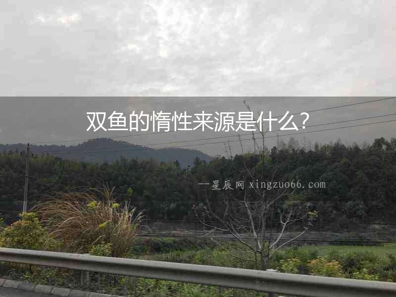 雙魚的惰性來源是什么？