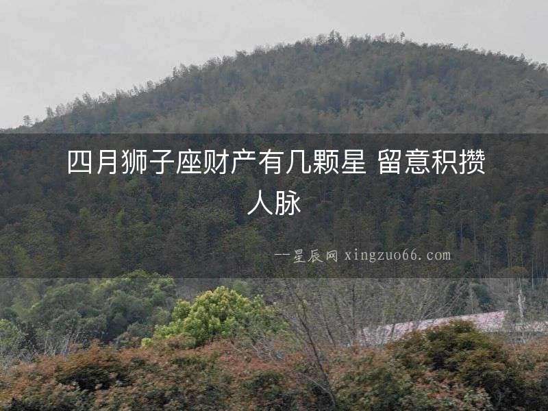 四月獅子座財(cái)產(chǎn)有幾顆星 留意積攢人脈