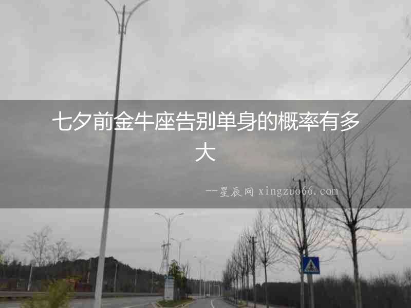 七夕前金牛座告別單身的概率有多大
