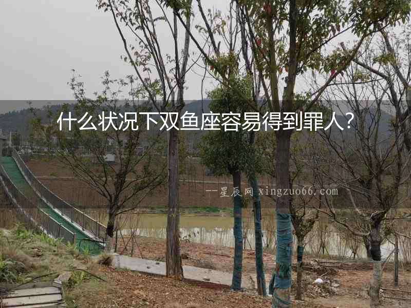 什么狀況下雙魚座容易得到罪人？