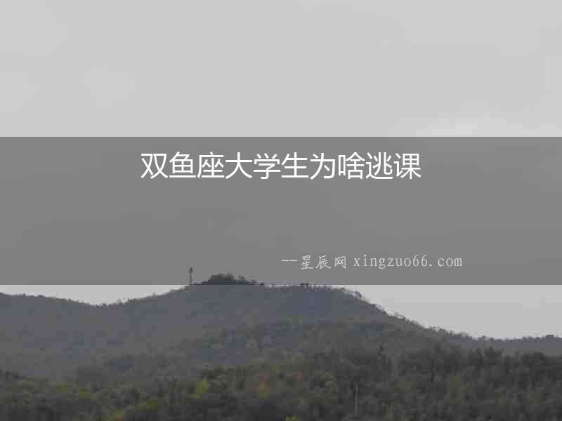 雙魚(yú)座大學(xué)生為啥逃課