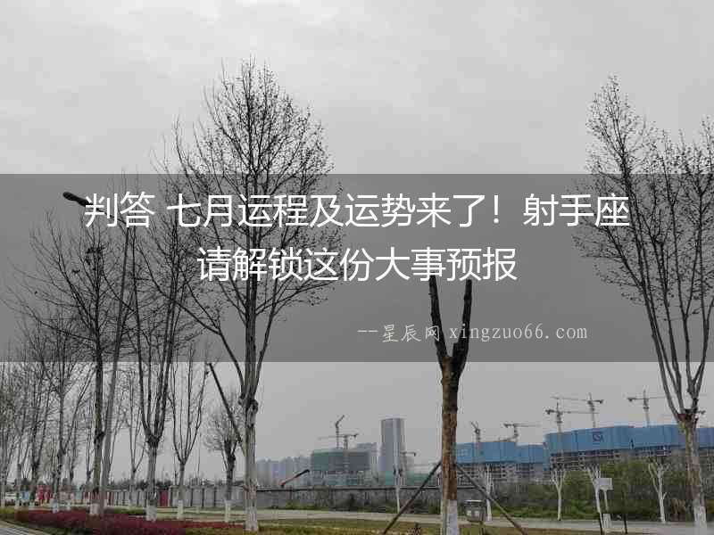 判答 七月運程及運勢來了！射手座請解鎖這份大事預報