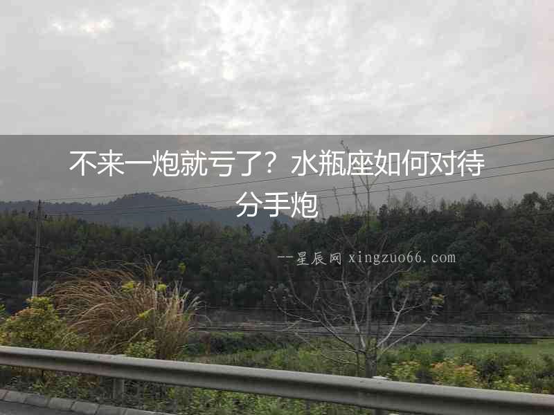 不來一炮就虧了？水瓶座如何對(duì)待分手炮