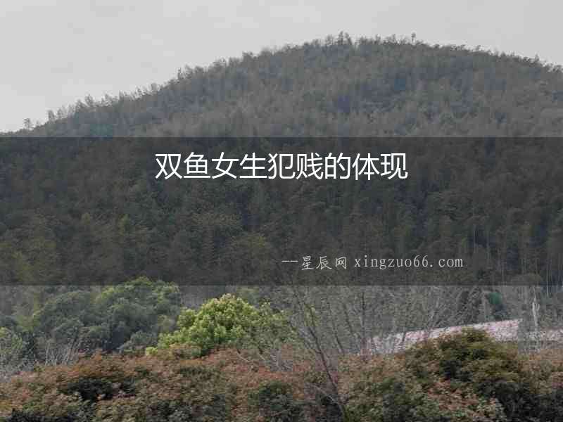 雙魚(yú)女生犯賤的體現(xiàn)