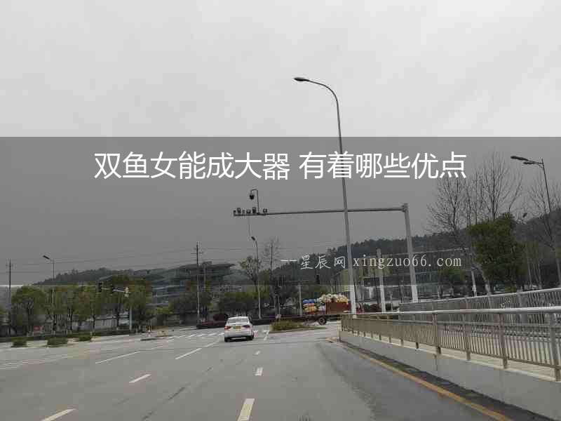 雙魚女能成大器 有著哪些優(yōu)點