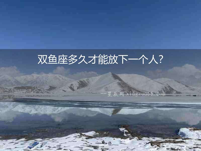 雙魚座多久才能放下一個(gè)人？