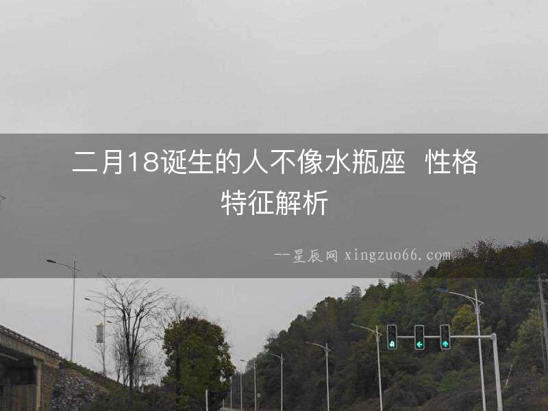 二月18誕生的人不像水瓶座  性格特征解析