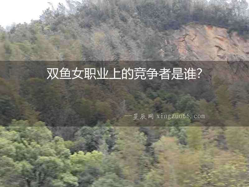 雙魚女職業上的競爭者是誰？