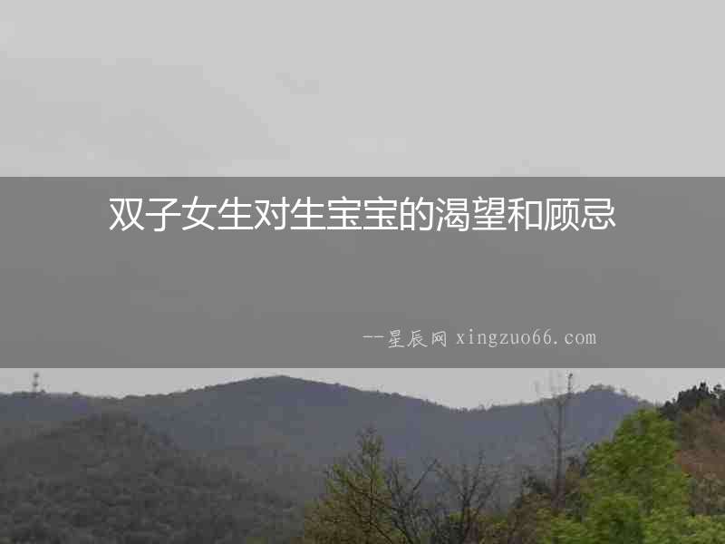 雙子女生對(duì)生寶寶的渴望和顧忌