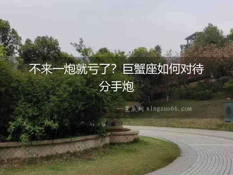 不來一炮就虧了？巨蟹座如何對待分手炮
