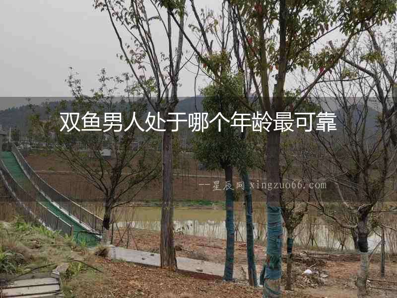 雙魚男人處于哪個(gè)年齡最可靠