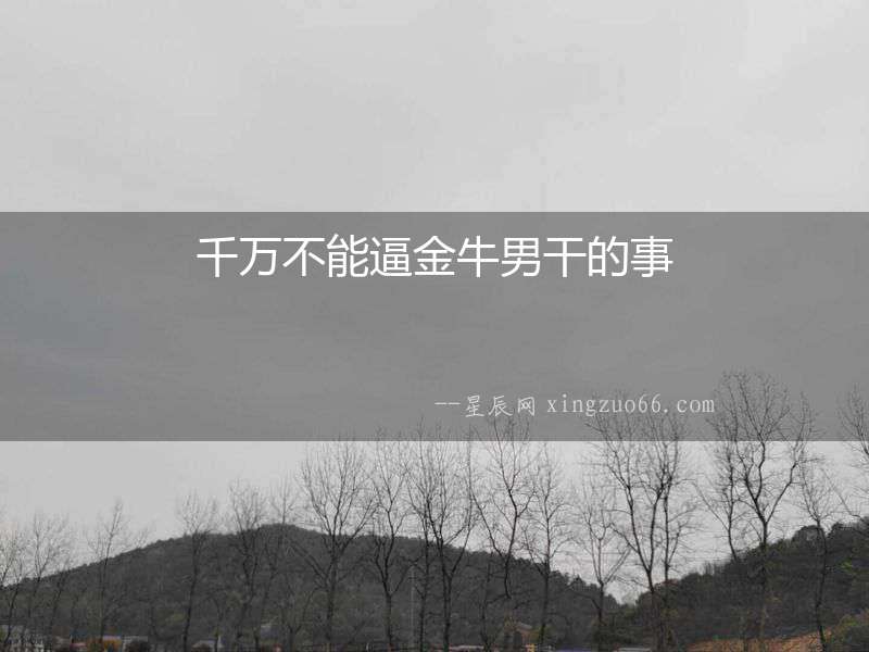 千萬(wàn)不能逼金牛男干的事