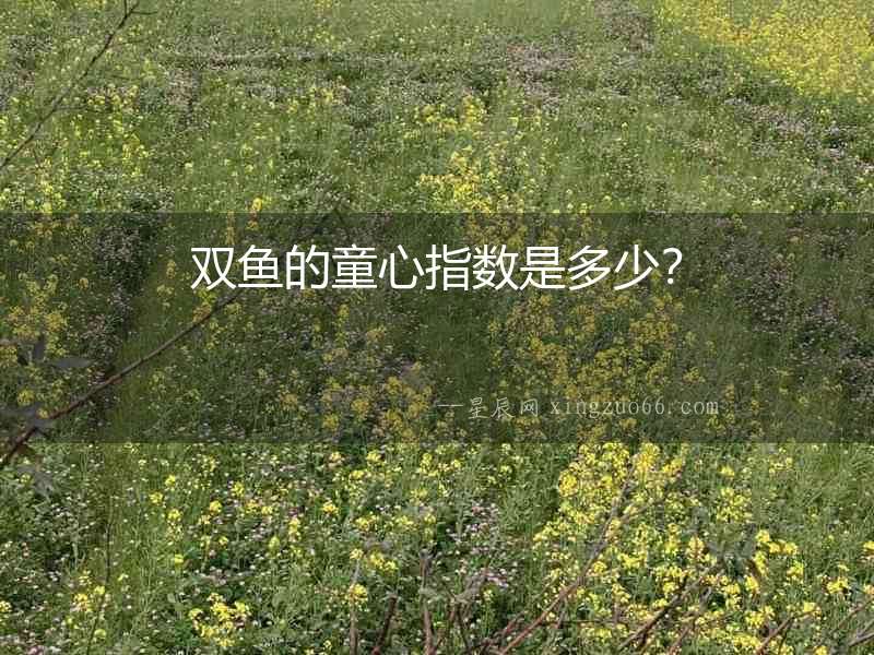 雙魚的童心指數(shù)是多少？