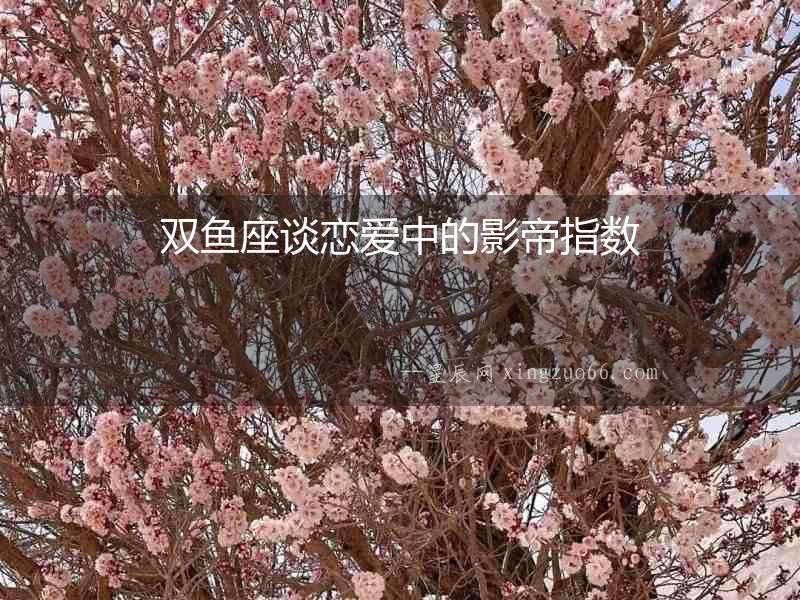雙魚座談戀愛中的影帝指數(shù)