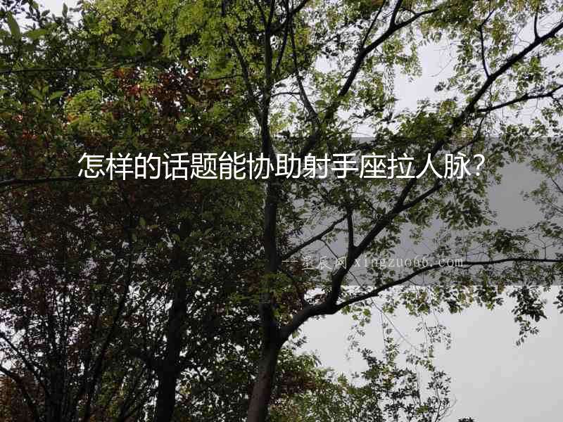 怎樣的話題能協(xié)助射手座拉人脈？