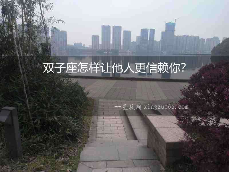 雙子座怎樣讓他人更信賴你？