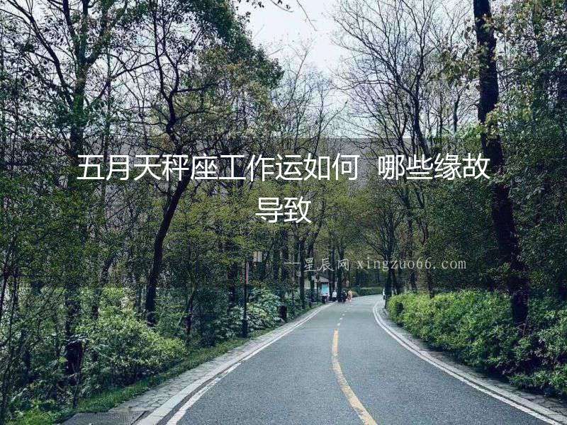 五月天秤座工作運如何  哪些緣故導(dǎo)致