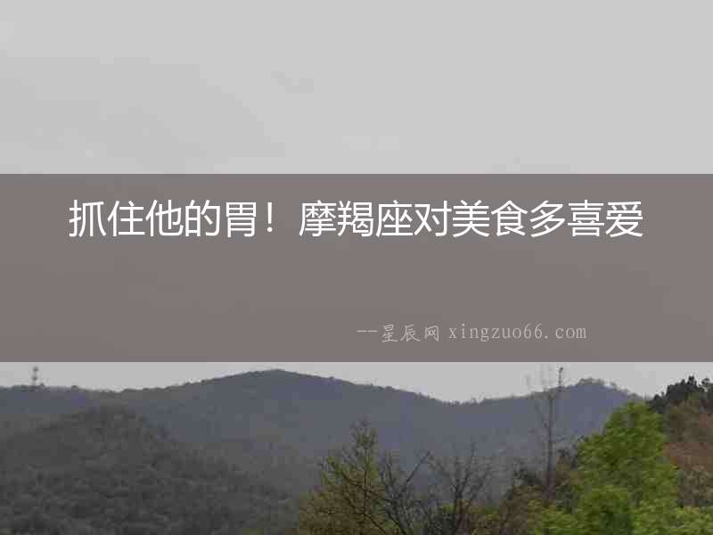 抓住他的胃！摩羯座對美食多喜愛