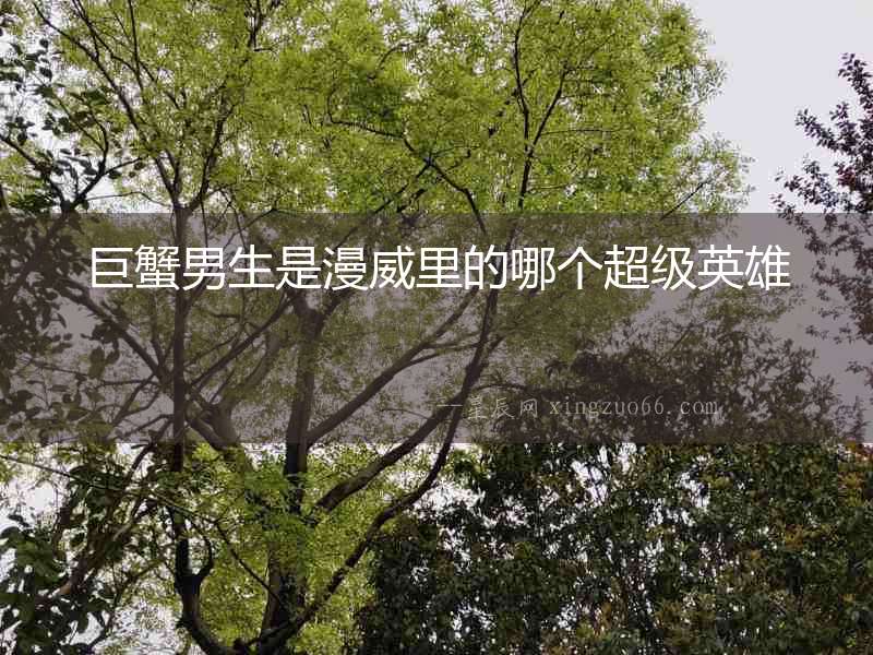巨蟹男生是漫威里的哪個(gè)超級(jí)英雄