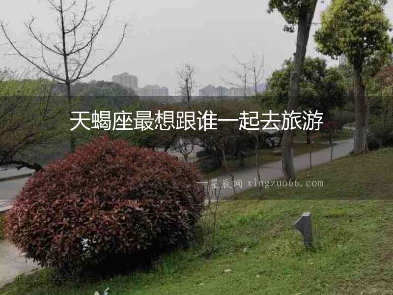 天蝎座最想跟誰(shuí)一起去旅游