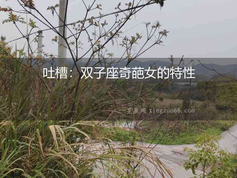 吐槽：雙子座奇葩女的特性