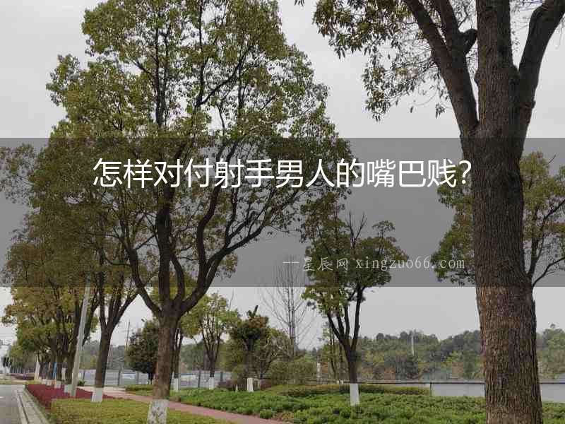 怎樣對付射手男人的嘴巴賤？